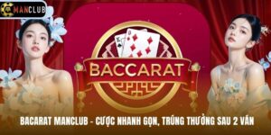 Bacarat Manclub - Cược Nhanh Gọn, Trúng Thưởng Sau 2 Ván