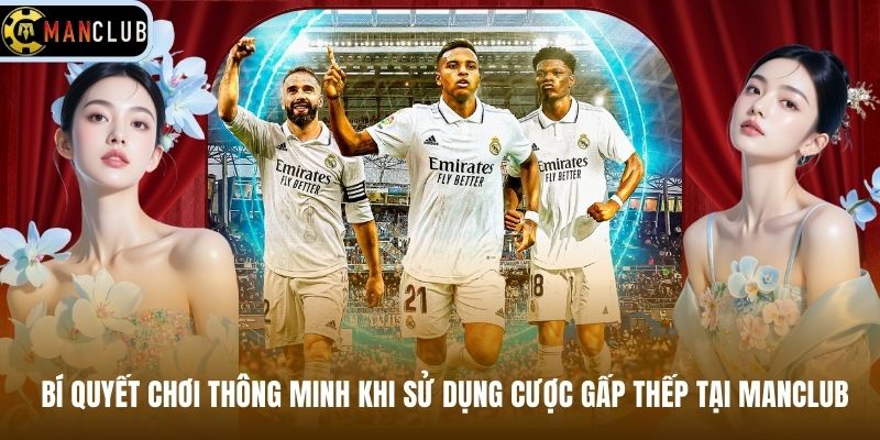 Bí Quyết Chơi Thông Minh Khi Sử Dụng Cược Gấp Thếp Tại Manclub