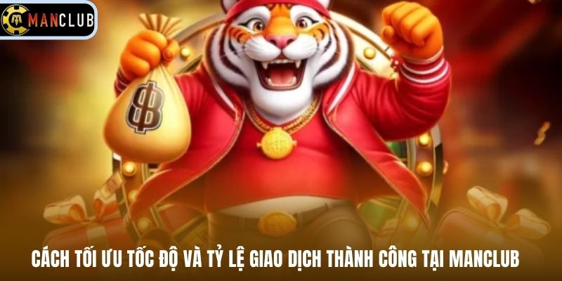 Cách tối ưu tốc độ và tỷ lệ giao dịch thành công tại Manclub
