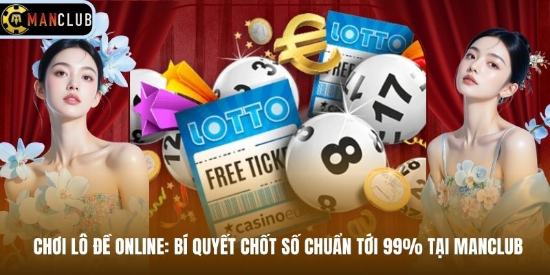 Chơi Lô Đề Online: Bí Quyết Chốt Số Chuẩn Tới 99% Tại Manclub
