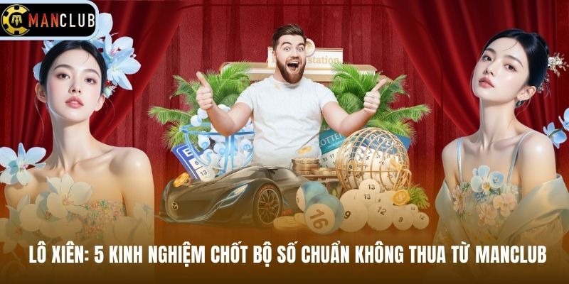 Khám Phá Lô Xiên: 5 Kinh Nghiệm Chốt Bộ Số Chuẩn Không Thua Từ Manclub