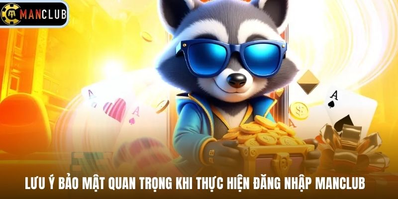 Lưu ý bảo mật quan trọng khi thực hiện đăng nhập Manclub