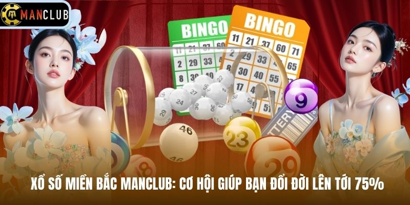 Xổ Số Miền Bắc Manclub: Cơ Hội Giúp Bạn Đổi Đời Lên Tới 75%